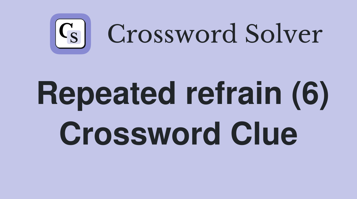 Repeated refrain 6 crossword clue answers crossword solver